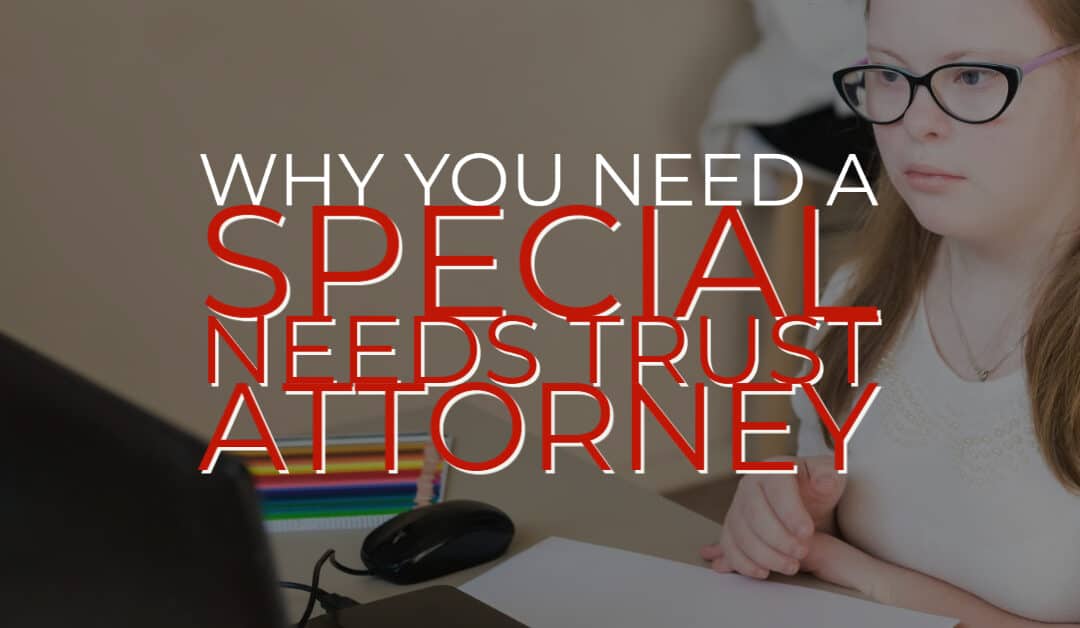 Why You Need a Special Needs Trust Attorney