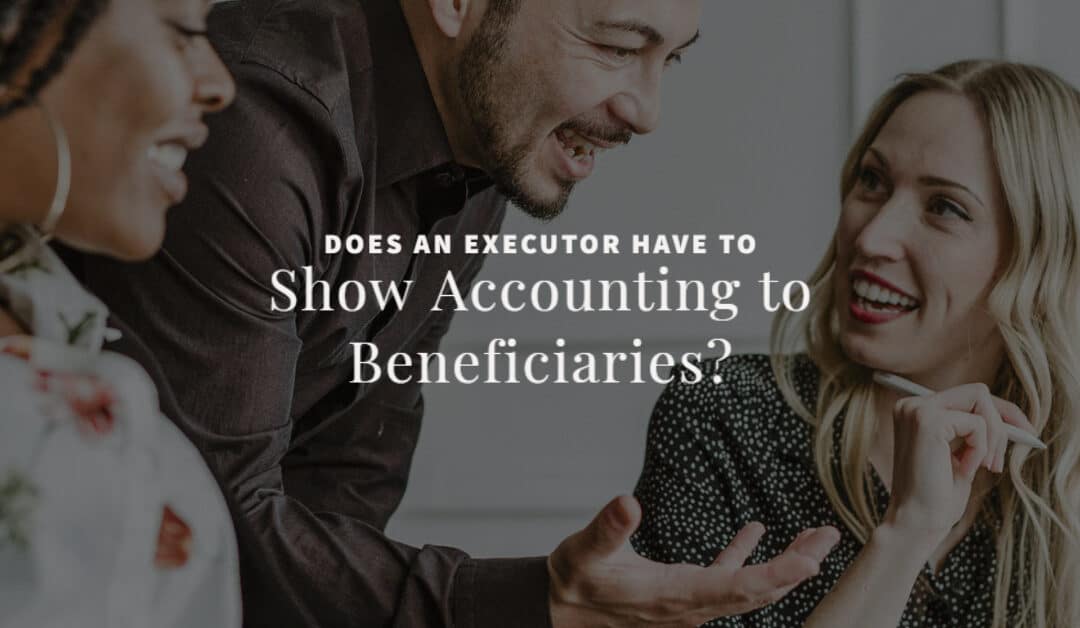 Does an Executor have to Show Accounting to Beneficiaries?