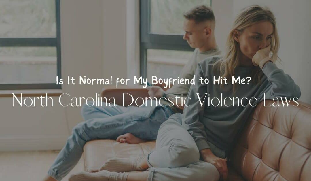 Is It Normal for My Boyfriend to Hit Me? North Carolina Domestic Violence Laws