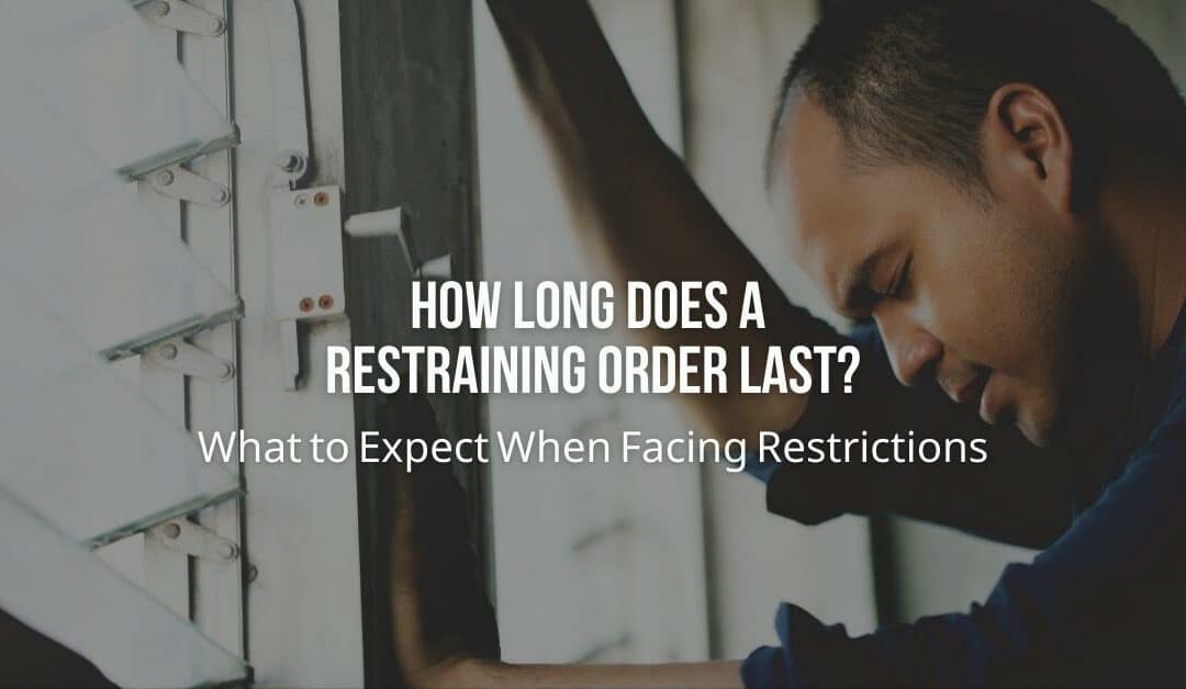 How Long Does a Restraining Order Last? What to Expect When Facing Restrictions