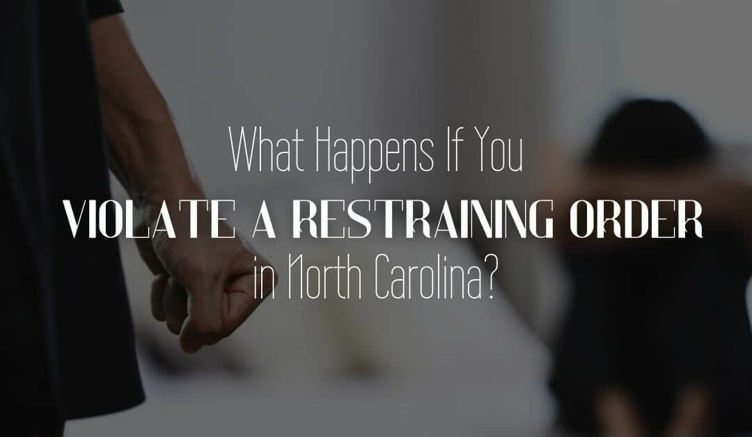What Happens If You Violate a Restraining Order in North Carolina?