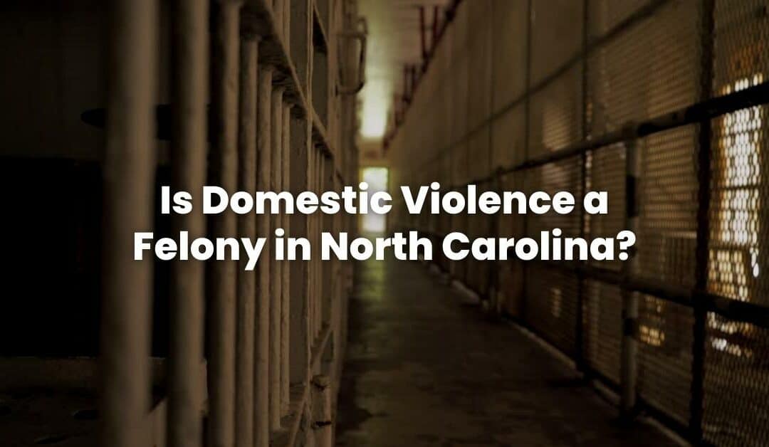 Is Domestic Violence a Felony in North Carolina?