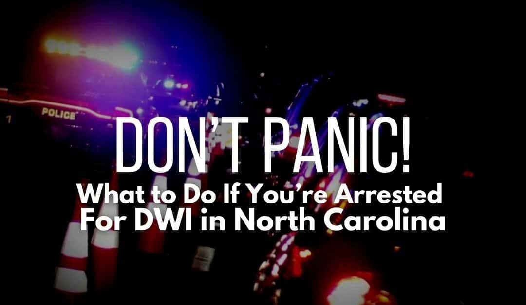 Don’t Panic: What to Do If You’re Arrested for DWI in North Carolina